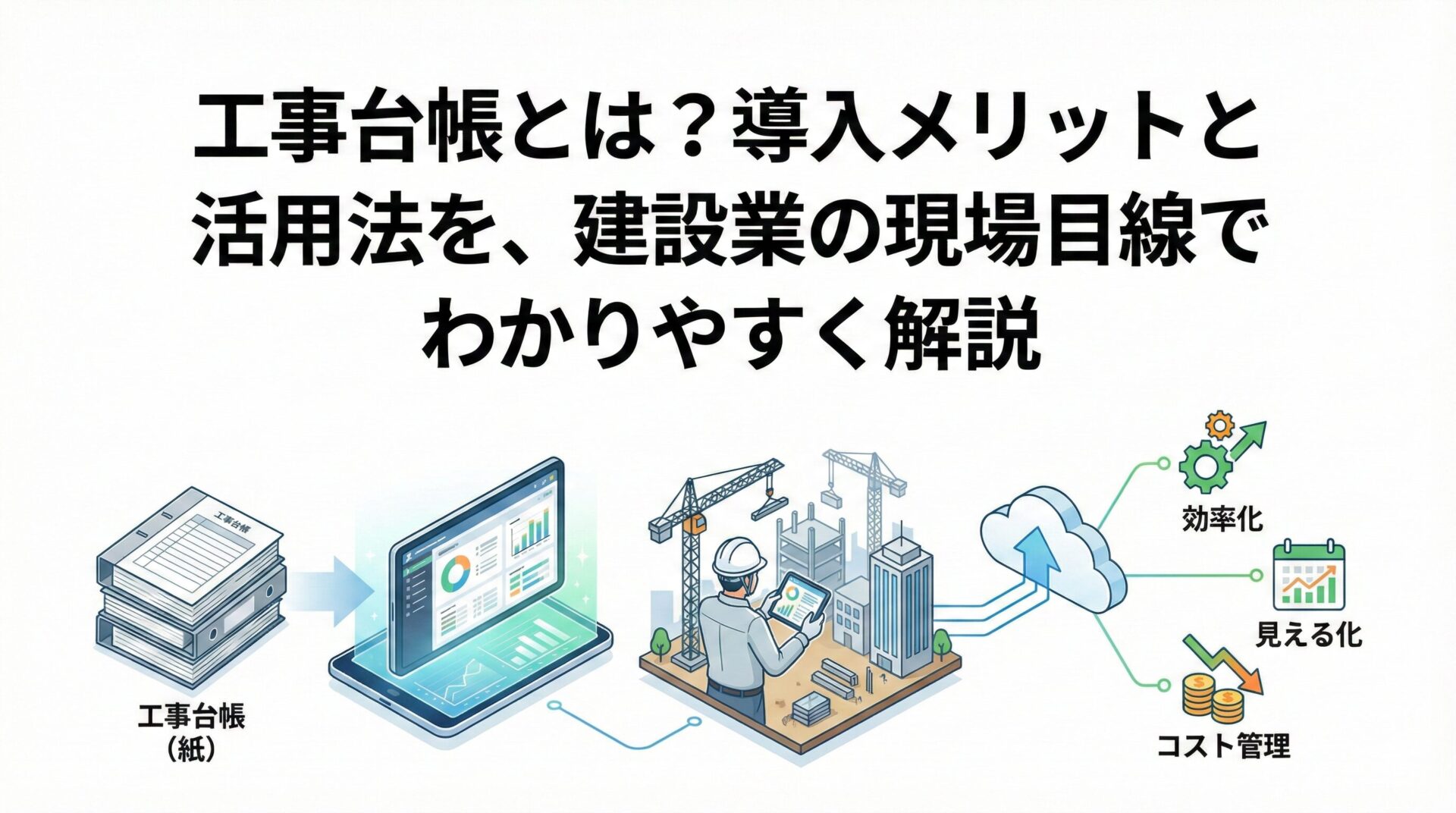 工事台帳とは？導入メリットと活用法を、建設業の現場目線でわかりやすく解説