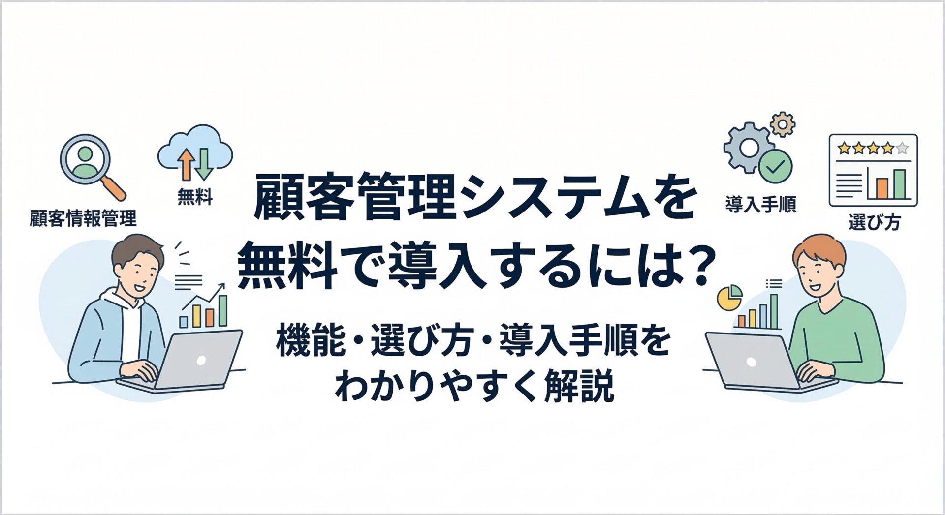顧客管理システムを無料で導入するには?機能・選び方・導入手順をわかりやすく解説